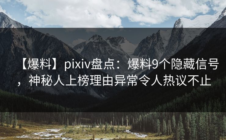 【爆料】pixiv盘点：爆料9个隐藏信号，神秘人上榜理由异常令人热议不止