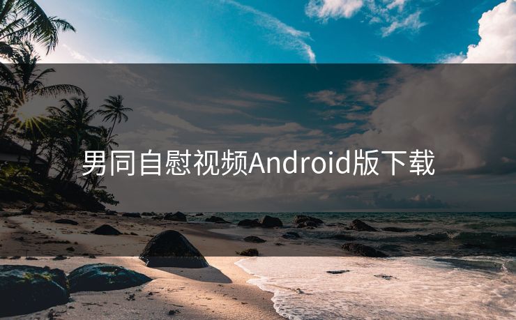 男同自慰视频Android版下载