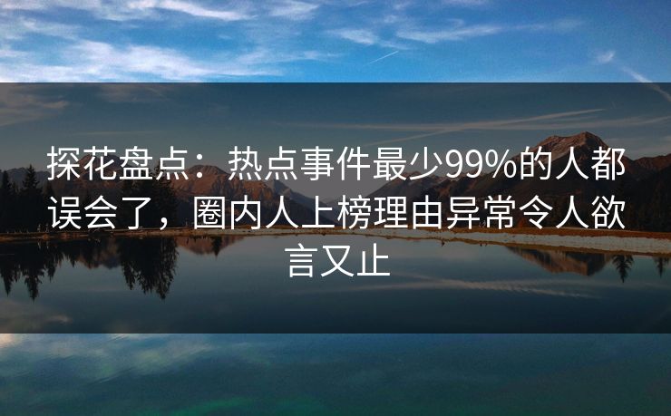 探花盘点：热点事件最少99%的人都误会了，圈内人上榜理由异常令人欲言又止