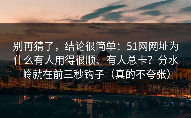 别再猜了，结论很简单：51网网址为什么有人用得很顺、有人总卡？分水岭就在前三秒钩子（真的不夸张）